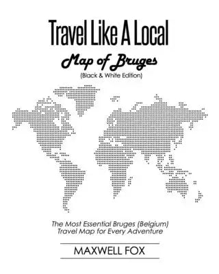 Travel Like a Local - Map of Bruges (Black and White Edition): The Most Essential Bruges (Belgium) Travel Map for Every Adventure