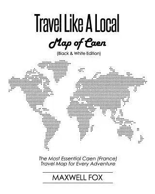 Travel Like a Local - Map of Caen (Black and White Edition): The Most Essential Caen (France) Travel Map for Every Adventure