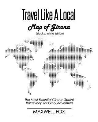 Travel Like a Local - Map of Girona (Black and White Edition): The Most Essential Girona (Spain) Travel Map for Every Adventure
