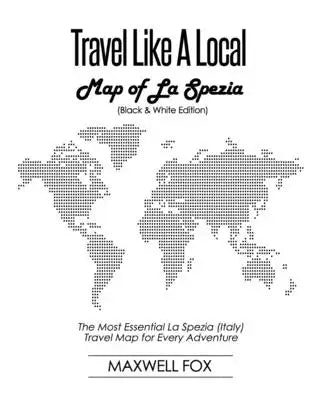 Travel Like a Local - Map of La Spezia (Black and White Edition): The Most Essential La Spezia (Italy) Travel Map for Every Adventure