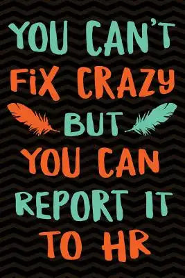You Can't Fix Crazy But You Can Report it to HR: Gag Gift for Human Resources Employee Notebook Book - Office Gag Gifts for HR Department - Funny HR D
