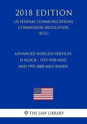 Advanced Wireless Services - H Block - 1915-1920 MHz and 1995-2000 MHz Bands (US Federal Communications Commission Regulation) (FCC) (2018 Edition)