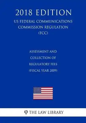 Assessment and Collection of Regulatory Fees (Fiscal Year 2009) (US Federal Communications Commission Regulation) (FCC) (2018 Edition)