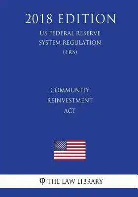 Community Reinvestment Act (US Federal Reserve System Regulation) (FRS) (2018 Edition)