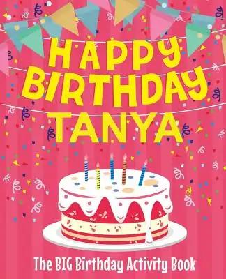 Happy Birthday Tanya - The Big Birthday Activity Book: Personalized Children's Activity Book
