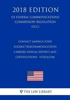 Connect America Fund - Eligible Telecommunications Carriers Annual Reports and Certifications - USTelecom (US Federal Communications Commission Regula
