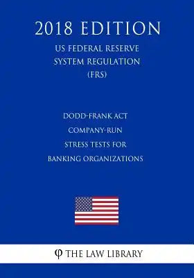 Dodd-Frank Act - Company-Run Stress Tests for Banking Organizations (US Federal Reserve System Regulation) (FRS) (2018 Edition)