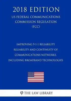 Improving 9-1-1 Reliability - Reliability and Continuity of Communications Networks, Including Broadband Technologies (Us Federal Communications Commi