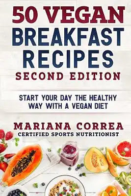 50 VEGAN BREAKFAST RECIPES SECOND EDiTION: START YOUR DAY THE HEALTHY WAY WITH a VEGAN DIET