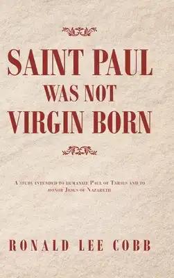 Saint Paul Was Not Virgin Born: A Study Intended to Humanize Paul of Tarsus and to Honor Jesus of Nazareth