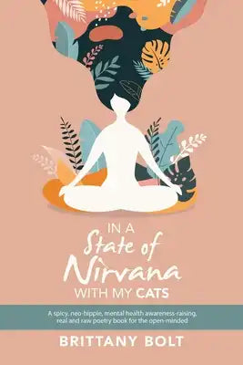 In a State of Nirvana with My Cats: A Spicy, Neo-Hippie, Mental Health Awareness-Raising, Real and Raw Poetry Book for the Open-Minded