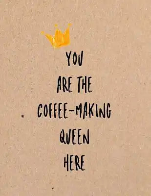 You Are the Coffee-Making Queen Here: Funny Coworker, Work and Meeting Notebook