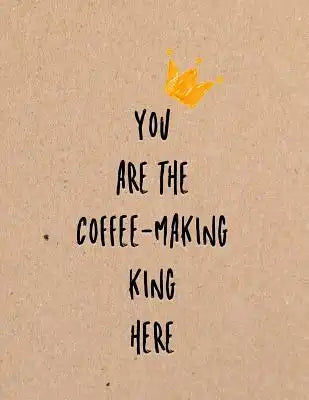 You Are the Coffee-Making King Here: Funny Coworker, Work and Meeting Notebook