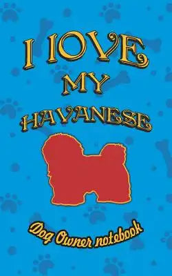 I Love My Havanese - Dog Owner Notebook: Doggy Style Designed Pages for Dog Owner to Note Training Log and Daily Adventures.