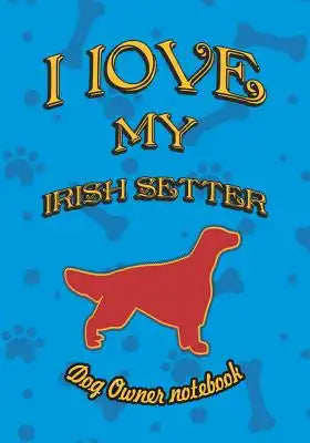 I Love My Irish Setter - Dog Owner Notebook: Doggy Style Designed Pages for Dog Owner to Note Training Log and Daily Adventures.