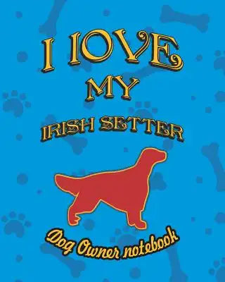 I Love My Irish Setter - Dog Owner Notebook: Doggy Style Designed Pages for Dog Owner to Note Training Log and Daily Adventures.
