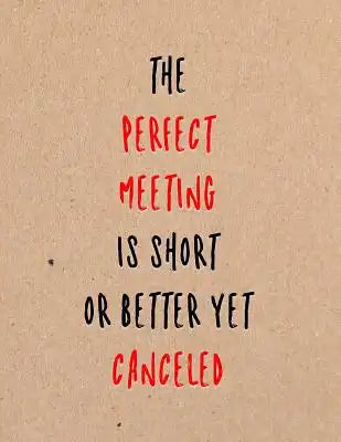 The Perfect Meeting Is Short or Better Yet Canceled: Funny Coworker, Work and Meeting Notebook