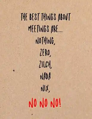 The Best Things about Meetings Are Nothing, Zero, Zilch, NADA Nix, No No No!: Funny Coworker, Work and Meeting Notebook