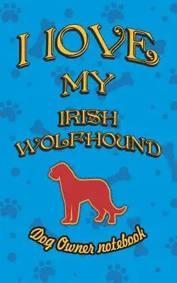 I Love My Irish Wolfhound - Dog Owner Notebook: Doggy Style Designed Pages for Dog Owner to Note Training Log and Daily Adventures.
