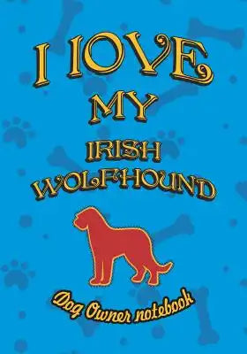I Love My Irish Wolfhound - Dog Owner Notebook: Doggy Style Designed Pages for Dog Owner to Note Training Log and Daily Adventures.