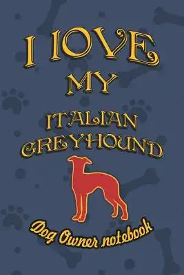 I Love My Italian Greyhound - Dog Owner Notebook: Doggy Style Designed Pages for Dog Owner to Note Training Log and Daily Adventures.