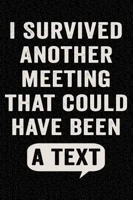 I Survived Another Meeting That Could Have Been a Text: Funny Wide-Ruled Notebook for Coworkers