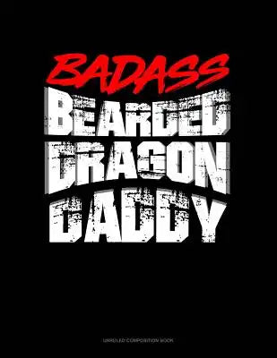 Badass Bearded Dragon Daddy: Unruled Composition Book