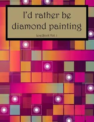 I'd Rather Be Diamond Painting Log Book Vol. 1: 8.5x11 100-Page Guided Prompt Project Tracker