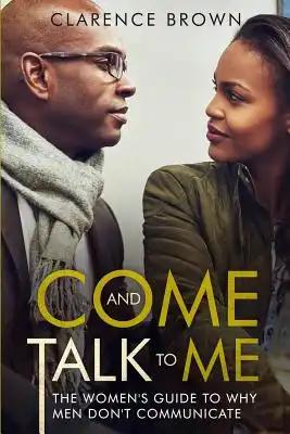 Come and Talk to Me: The Womens Guide to Why Men Lack Communication