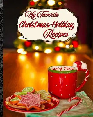 My Favorite Christmas Holiday Recipes: For My Favorite Time of the Year!