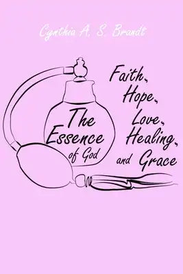 The Essence of God: Faith, Hope, Love, Healing and Grace