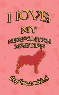 I Love My Neapolitan Mastiff - Dog Owner Notebook: Doggy Style Designed Pages for Dog Owner to Note Training Log and Daily Adventures.