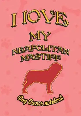 I Love My Neapolitan Mastiff - Dog Owner Notebook: Doggy Style Designed Pages for Dog Owner to Note Training Log and Daily Adventures.