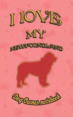 I Love My Newfoundland - Dog Owner Notebook: Doggy Style Designed Pages for Dog Owner to Note Training Log and Daily Adventures.