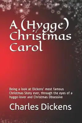 A (Hygge) Christmas Carol: Being a Look at Dickens' Most Famous Christmas Story Ever, Through the Eyes of a Hygge-Lover and Christmas Obsessive
