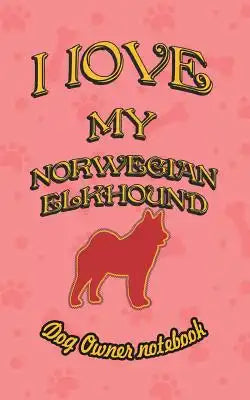 I Love My Norwegian Elkhound - Dog Owner Notebook: Doggy Style Designed Pages for Dog Owner to Note Training Log and Daily Adventures.