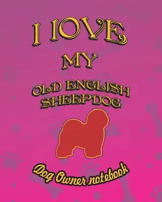 I Love My Old English Sheepdog - Dog Owner Notebook: Doggy Style Designed Pages for Dog Owner to Note Training Log and Daily Adventures.