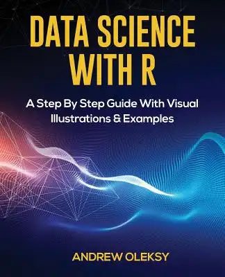 Data Science with R: A Step by Step Guide with Visual Illustrations & Examples