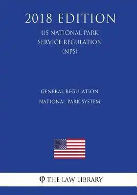 General Regulation - National Park System (US National Park Service Regulation) (NPS) (2018 Edition)