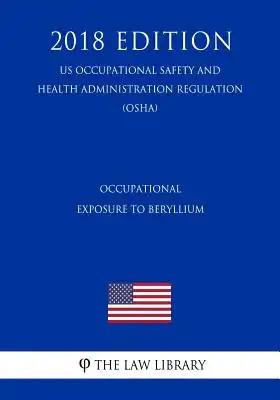 Occupational Exposure to Beryllium (US Occupational Safety and Health Administration Regulation) (OSHA) (2018 Edition)