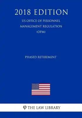 Phased Retirement (US Office of Personnel Management Regulation) (OPM) (2018 Edition)