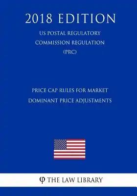 Price Cap Rules for Market Dominant Price Adjustments (US Postal Regulatory Commission Regulation) (PRC) (2018 Edition)