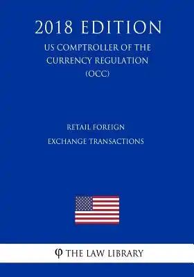 Retail Foreign Exchange Transactions (US Comptroller of the Currency Regulation) (OCC) (2018 Edition)