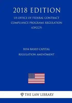 Risk-Based Capital Regulation Amendment (US Federal Housing Enterprise Oversight Office Regulation) (OFHEO) (2018 Edition)