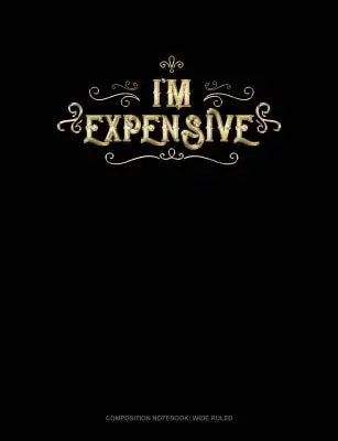I'm Expensive: Composition Notebook: Wide Ruled