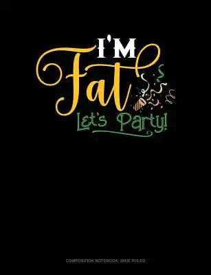 I'm Fat Lets Party: Composition Notebook: Wide Ruled