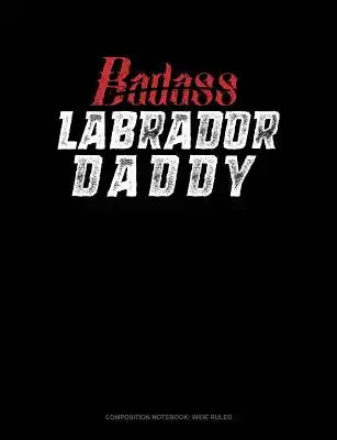 Badass Labrador Daddy: Composition Notebook: Wide Ruled