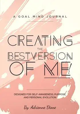 Creating the Best Version of Me!: Designed for Self-Awareness, Purpose, and Personal Evolution.