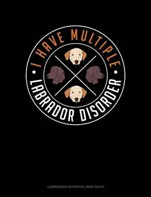 I Have Multiple Labrador Disorder: Composition Notebook: Wide Ruled