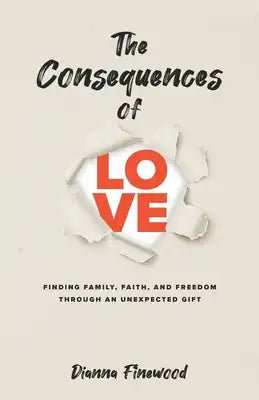 The Consequences of Love: Finding Family, Faith, and Freedom Through an Unexpected Gift